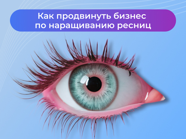 Как продвинуть бизнес по наращиванию ресниц